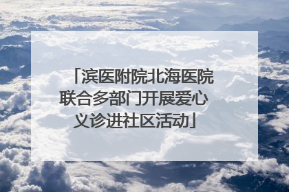 滨医附院北海医院联合多部门开展爱心义诊进社区活动