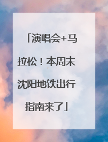 演唱会+马拉松！本周末沈阳地铁出行指南来了