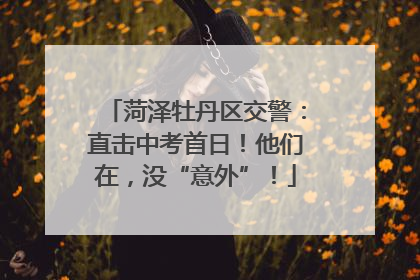 菏泽牡丹区交警：直击中考首日！他们在，没“意外”！