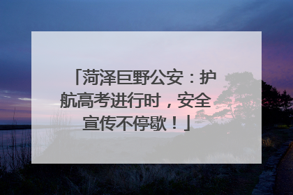 菏泽巨野公安：护航高考进行时，安全宣传不停歇！