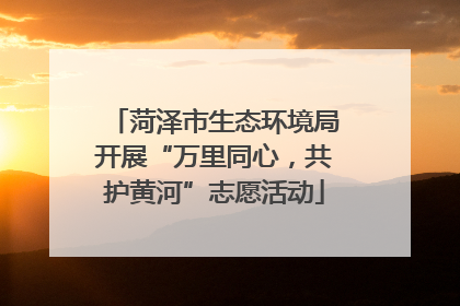 菏泽市生态环境局开展“万里同心，共护黄河”志愿活动