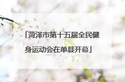 菏泽市第十五届全民健身运动会在单县开幕