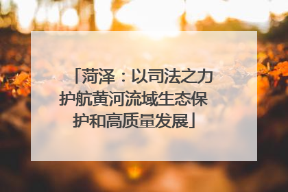 菏泽：以司法之力护航黄河流域生态保护和高质量发展