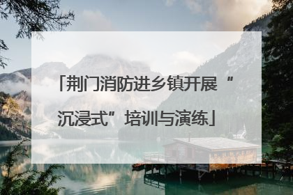 荆门消防进乡镇开展“沉浸式”培训与演练