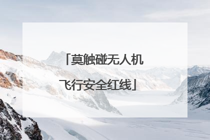 莫触碰无人机飞行安全红线
