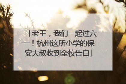 老王，我们一起过六一！杭州这所小学的保安大叔收到全校告白