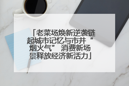 老菜场焕新逆袭链起城市记忆与市井“烟火气” 消费新场景释放经济新活力