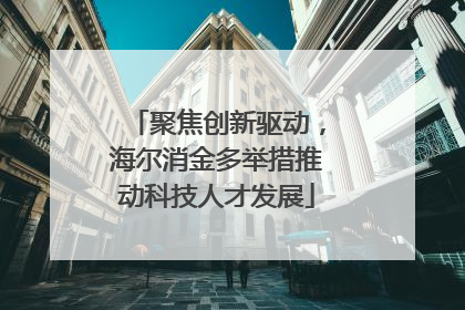 聚焦创新驱动，海尔消金多举措推动科技人才发展