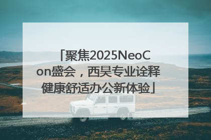 聚焦2025NeoCon盛会，西昊专业诠释健康舒适办公新体验