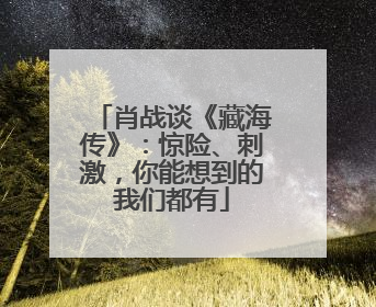 肖战谈《藏海传》：惊险、刺激，你能想到的我们都有