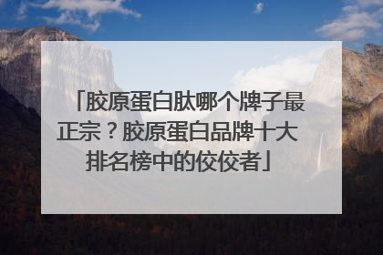 胶原蛋白肽哪个牌子最正宗？胶原蛋白品牌十大排名榜中的佼佼者