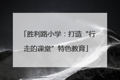 胜利路小学：打造“行走的课堂”特色教育