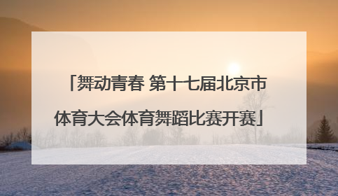 舞动青春 第十七届北京市体育大会体育舞蹈比赛开赛