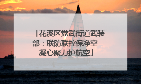 花溪区党武街道武装部：联防联控保净空 凝心聚力护航空