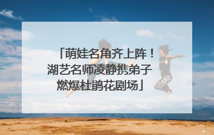 萌娃名角齐上阵！湖艺名师凌静携弟子燃爆杜鹃花剧场