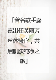 著名歌手嘉嘉出任芙丽芳丝体验官，共启肌肤纯净之旅