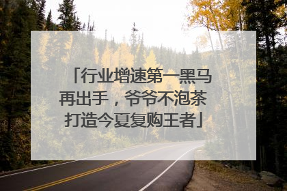 行业增速第一黑马再出手，爷爷不泡茶打造今夏复购王者