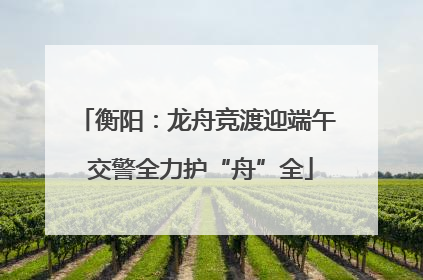 衡阳：龙舟竞渡迎端午 交警全力护“舟”全