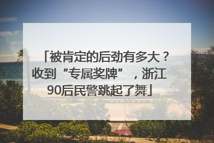 被肯定的后劲有多大？收到“专属奖牌”，浙江90后民警跳起了舞