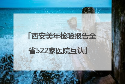 西安美年检验报告全省522家医院互认