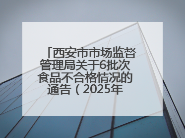 西安市市场监督管理局关于6批次食品不合格情况的通告（2025年第16号）