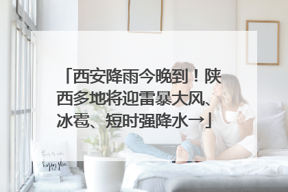 西安降雨今晚到！陕西多地将迎雷暴大风、冰雹、短时强降水→