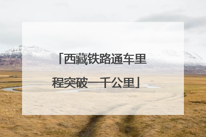 西藏铁路通车里程突破一千公里