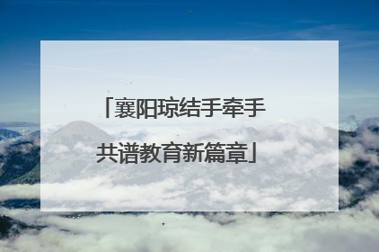襄阳琼结手牵手 共谱教育新篇章