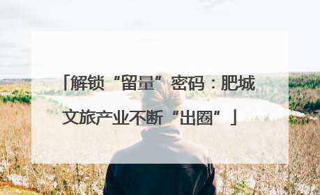 解锁“留量”密码：肥城文旅产业不断“出圈”