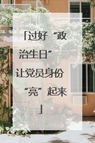 过好“政治生日” 让党员身份“亮”起来
