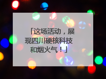 这场活动，展现四川硬核科技和烟火气！