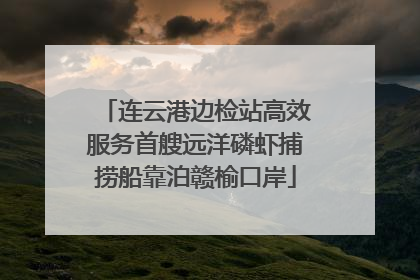 连云港边检站高效服务首艘远洋磷虾捕捞船靠泊赣榆口岸