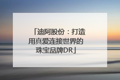 迪阿股份：打造用真爱连接世界的珠宝品牌DR