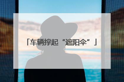 车辆撑起“遮阳伞”