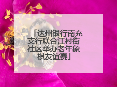 达州银行南充支行联合江村街社区举办老年象棋友谊赛