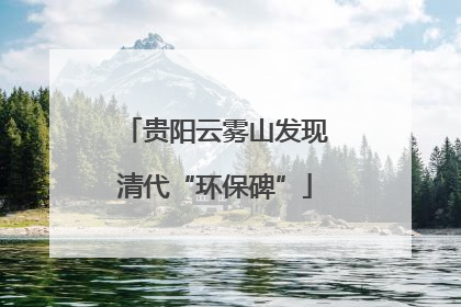 贵阳云雾山发现清代“环保碑”