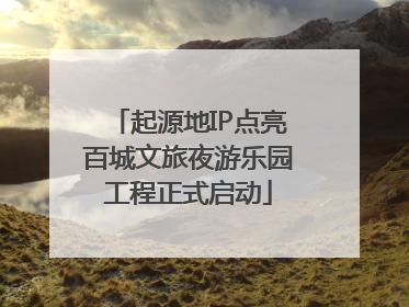 起源地IP点亮百城文旅夜游乐园工程正式启动