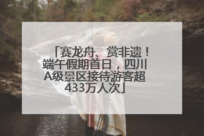 赛龙舟、赏非遗！端午假期首日，四川A级景区接待游客超433万人次