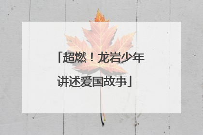 超燃！龙岩少年讲述爱国故事