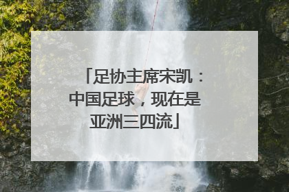 足协主席宋凯：中国足球，现在是亚洲三四流