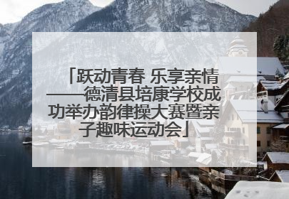 跃动青春 乐享亲情——德清县培康学校成功举办韵律操大赛暨亲子趣味运动会