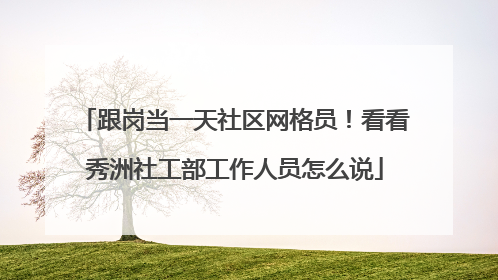 跟岗当一天社区网格员！看看秀洲社工部工作人员怎么说