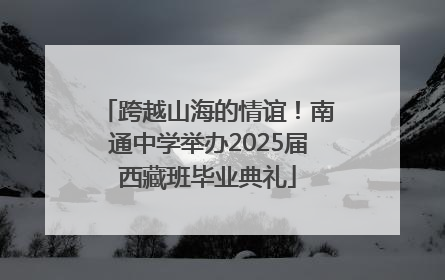 跨越山海的情谊！南通中学举办2025届西藏班毕业典礼