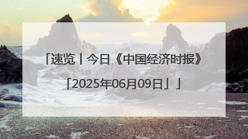速览丨今日《中国经济时报》「2025年06月09日」
