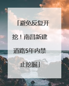 避免反复开挖！南昌新建道路5年内禁止挖掘
