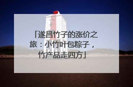 遂昌竹子的涨价之旅：小竹叶包粽子，竹产品走四方