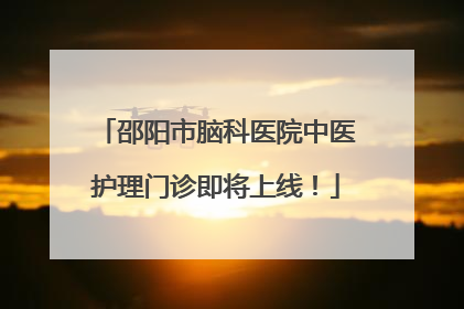 邵阳市脑科医院中医护理门诊即将上线！