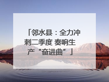 邻水县：全力冲刺二季度 奏响生产“奋进曲”
