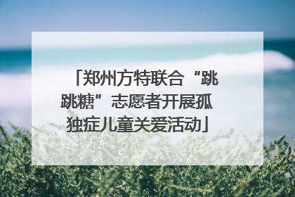 郑州方特联合“跳跳糖”志愿者开展孤独症儿童关爱活动