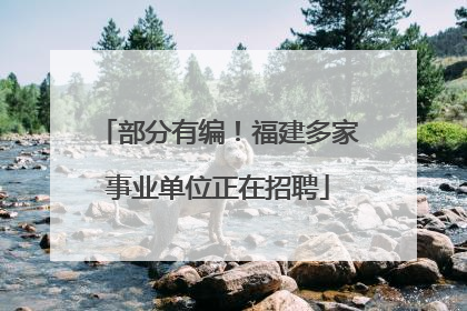 部分有编！福建多家事业单位正在招聘